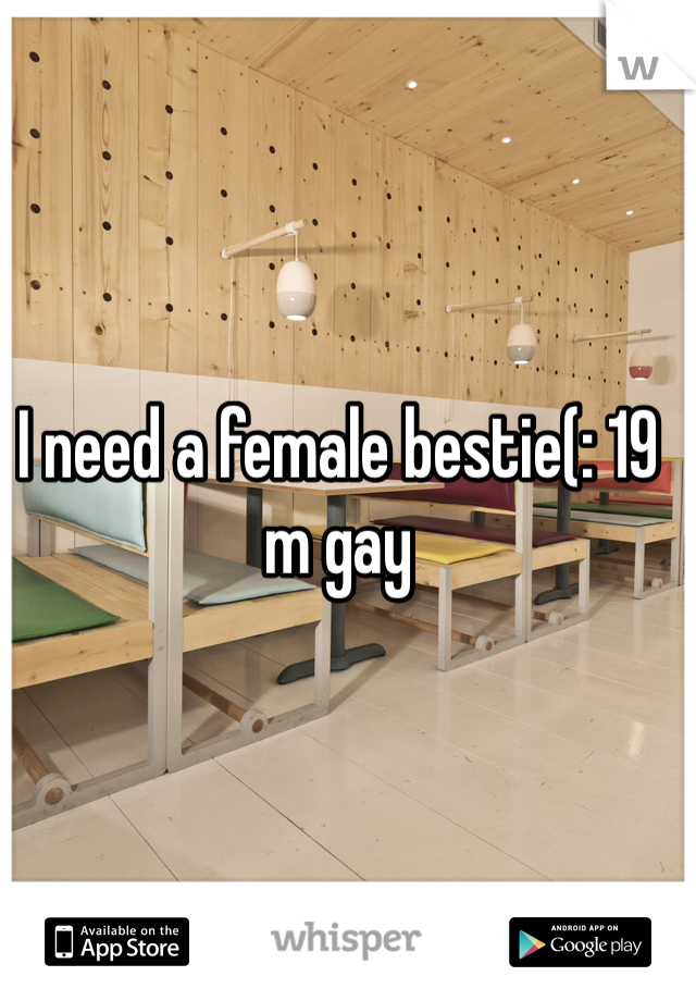 I need a female bestie(: 19 m gay