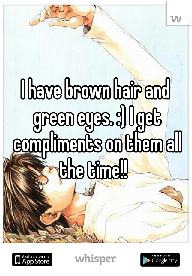 I have brown hair and green eyes. :) I get compliments on them all the time!!  