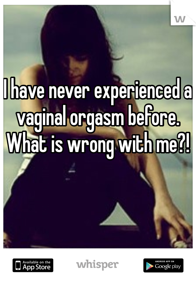 

I have never experienced a vaginal orgasm before. What is wrong with me?!