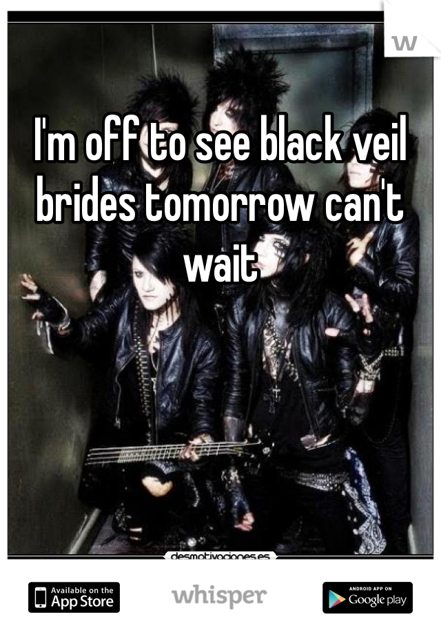I'm off to see black veil brides tomorrow can't wait