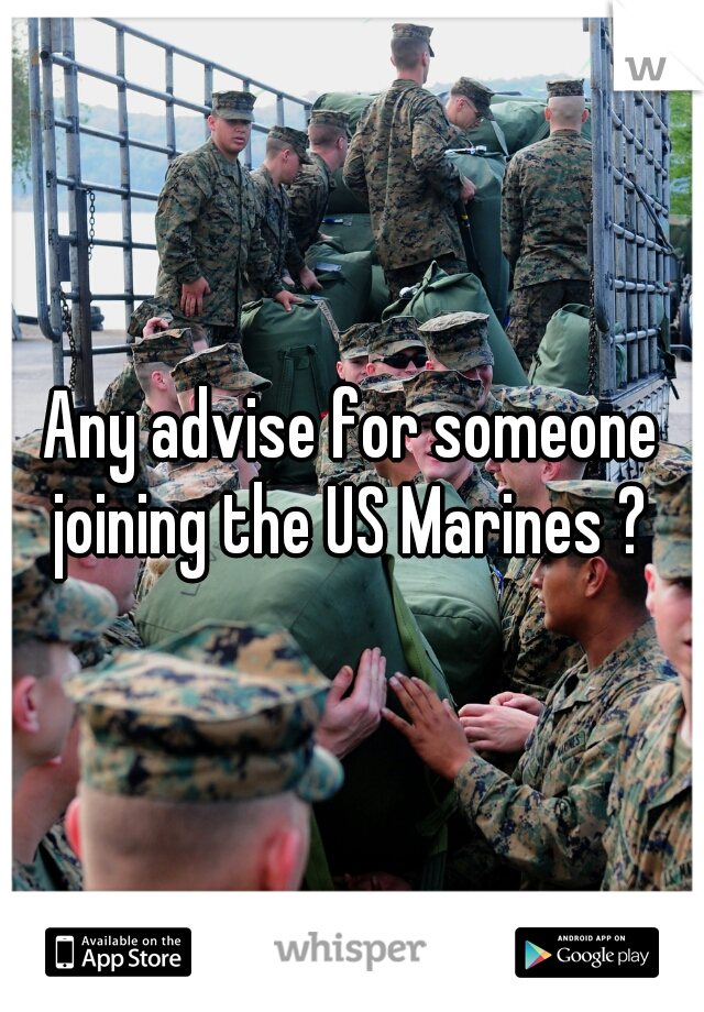 Any advise for someone joining the US Marines ? 