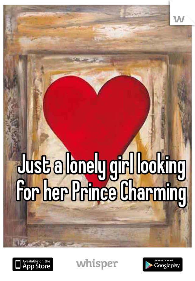 Just a lonely girl looking for her Prince Charming 