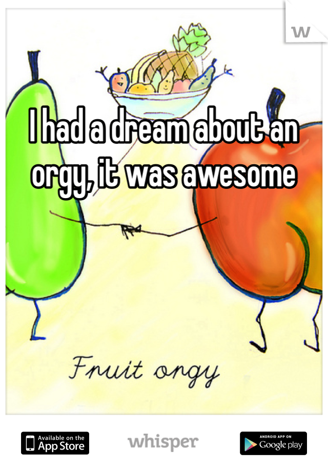 I had a dream about an orgy, it was awesome 