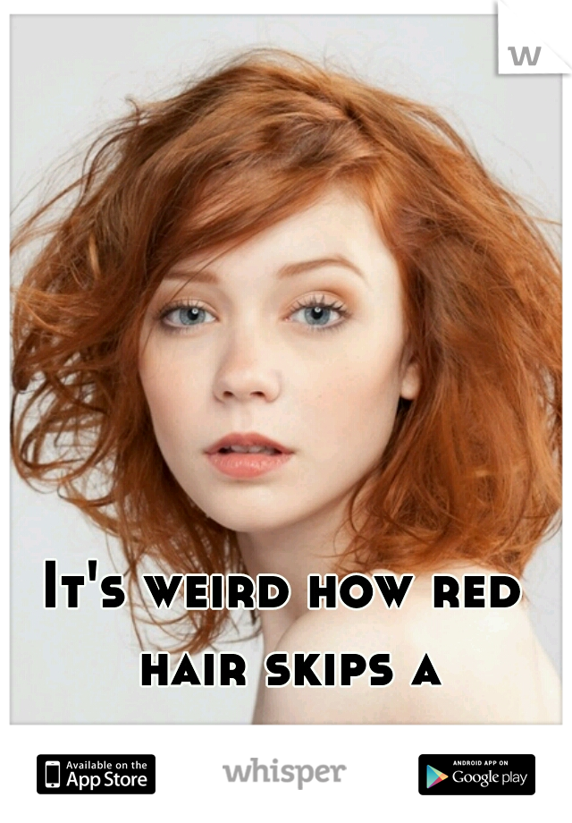 It's weird how red hair skips a generation.