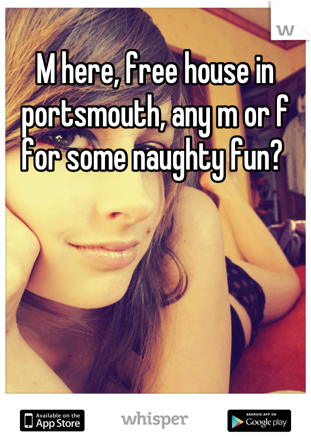 M here, free house in portsmouth, any m or f for some naughty fun? 
