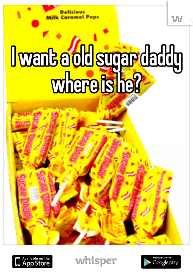 I want a old sugar daddy where is he?