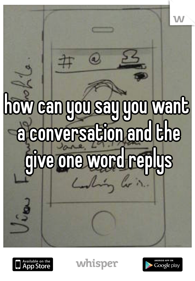 how can you say you want a conversation and the give one word replys