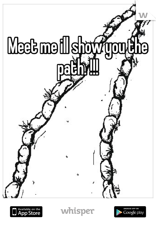 Meet me ill show you the path. !!!
