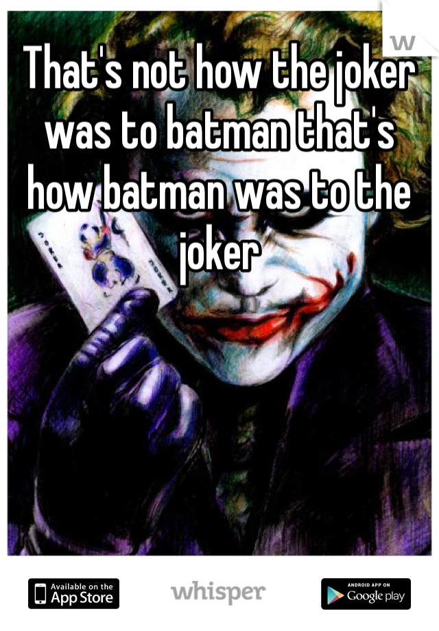 That's not how the joker was to batman that's how batman was to the joker 