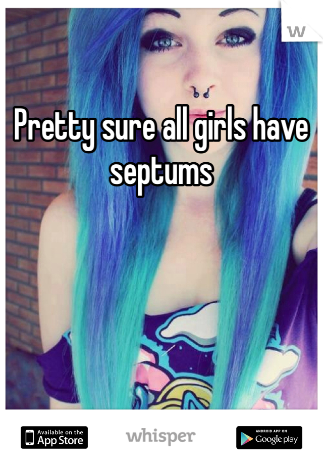 Pretty sure all girls have septums