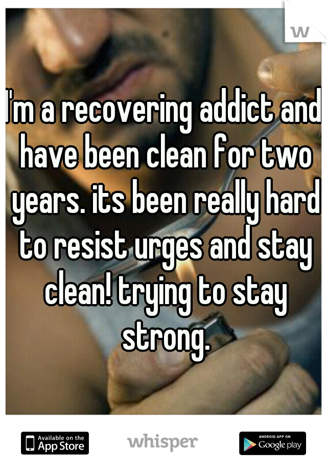 I'm a recovering addict and have been clean for two years. its been really hard to resist urges and stay clean! trying to stay strong.
