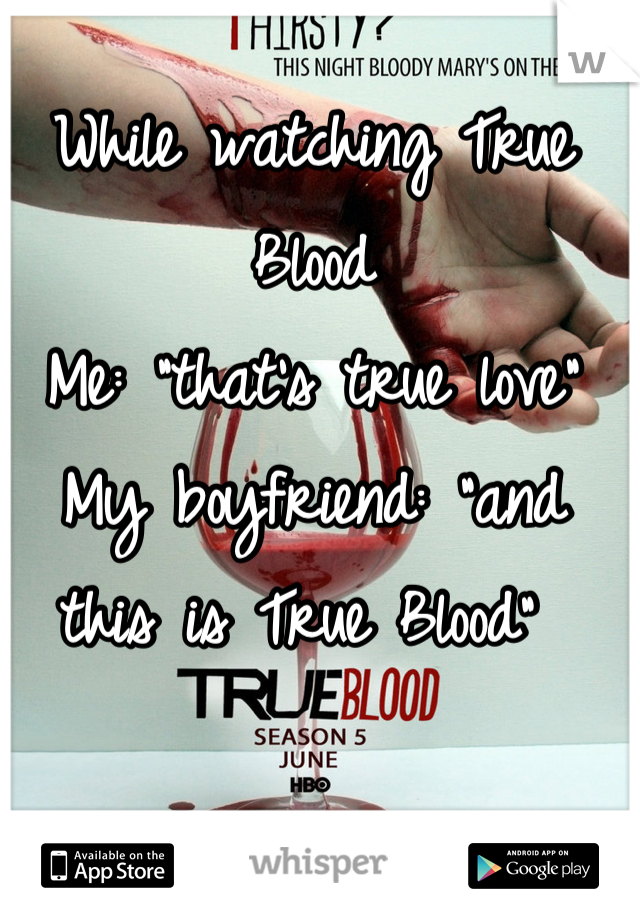 While watching True Blood
Me: "that's true love"
My boyfriend: "and this is True Blood" 