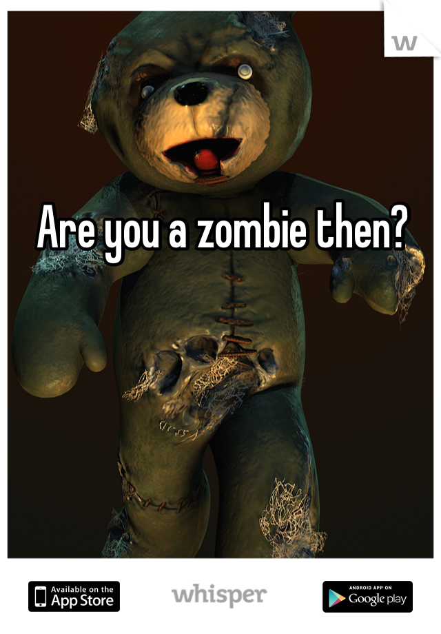 Are you a zombie then?