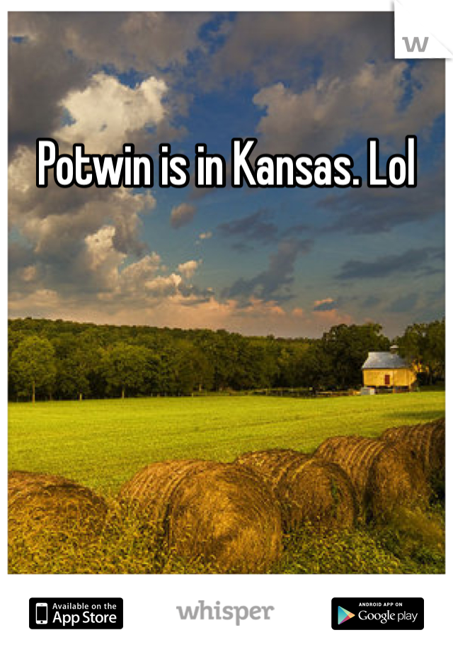 Potwin is in Kansas. Lol