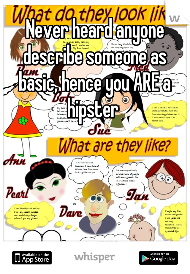 Never heard anyone describe someone as basic, hence you ARE a hipster 