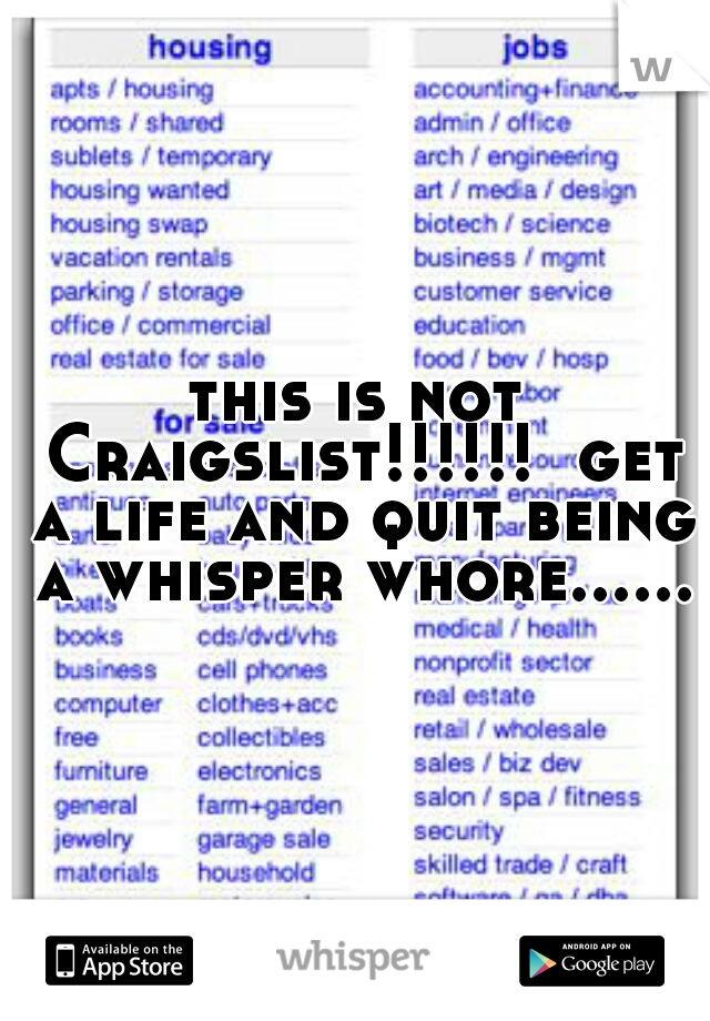 this is not Craigslist!!!!!!  get a life and quit being a whisper whore......