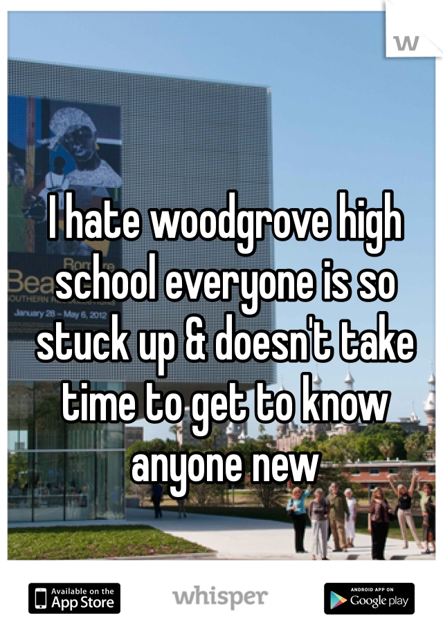 I hate woodgrove high school everyone is so stuck up & doesn't take time to get to know anyone new