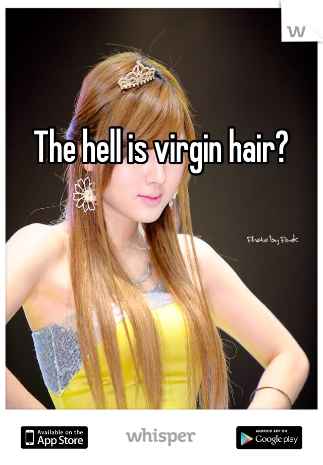 The hell is virgin hair?