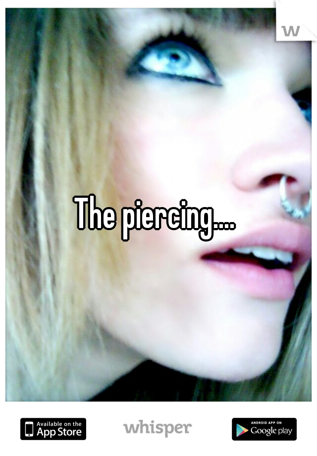 The piercing.... 