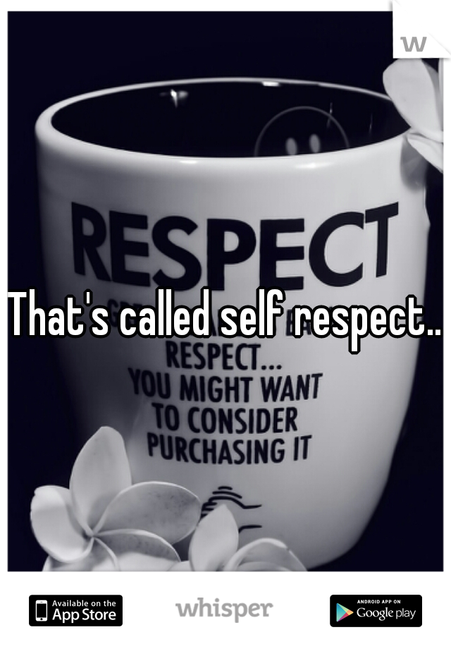 That's called self respect..
