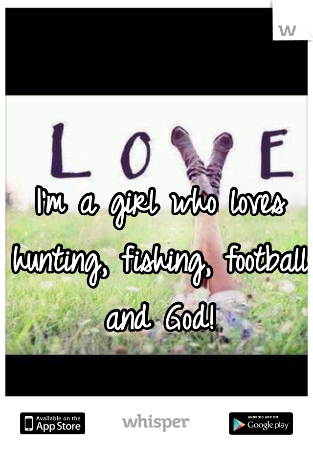 I'm a girl who loves hunting, fishing, football and God!