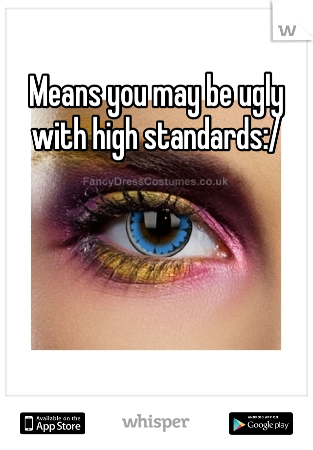 Means you may be ugly with high standards:/
