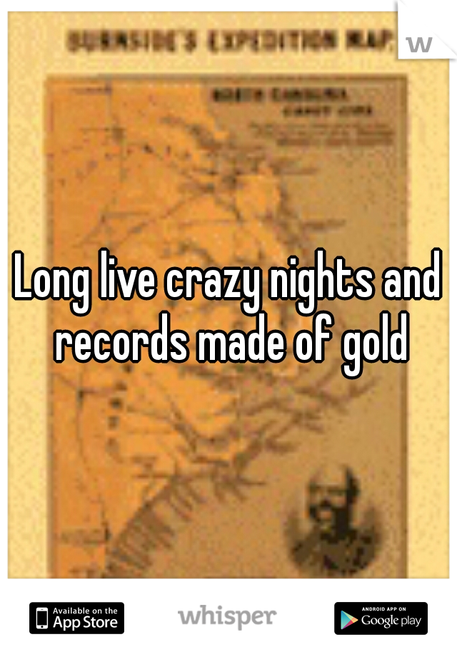 Long live crazy nights and records made of gold