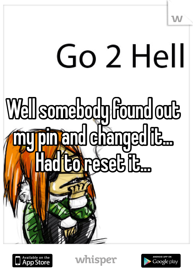 Well somebody found out my pin and changed it... Had to reset it... 