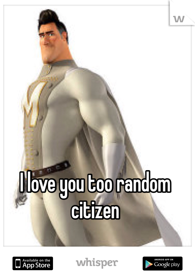 I love you too random citizen
