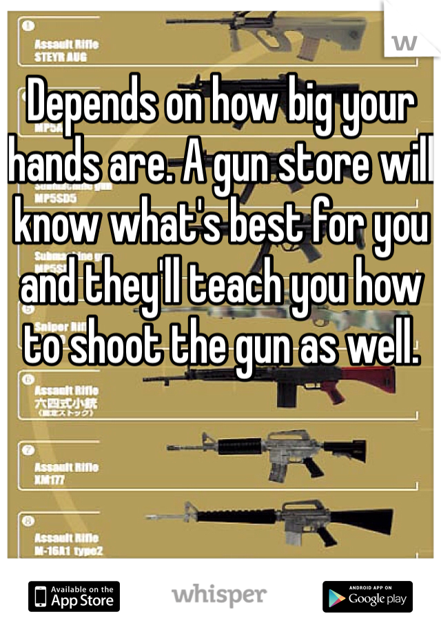 Depends on how big your hands are. A gun store will know what's best for you and they'll teach you how to shoot the gun as well. 
