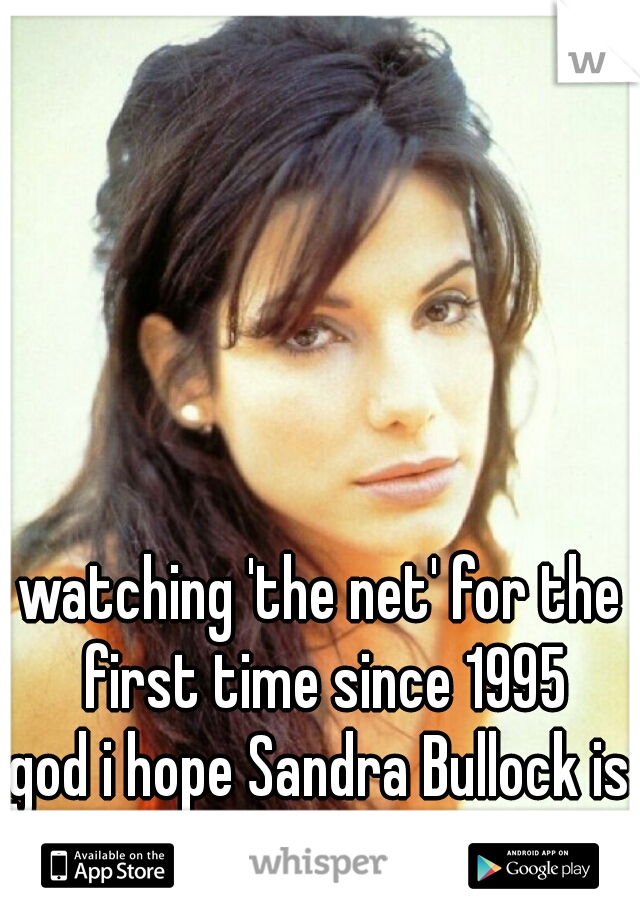 watching 'the net' for the first time since 1995
god i hope Sandra Bullock is as hot as i remember