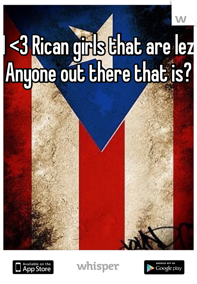 I <3 Rican girls that are lez
Anyone out there that is?