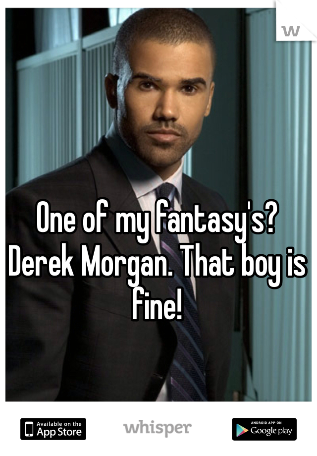 One of my fantasy's? Derek Morgan. That boy is fine!