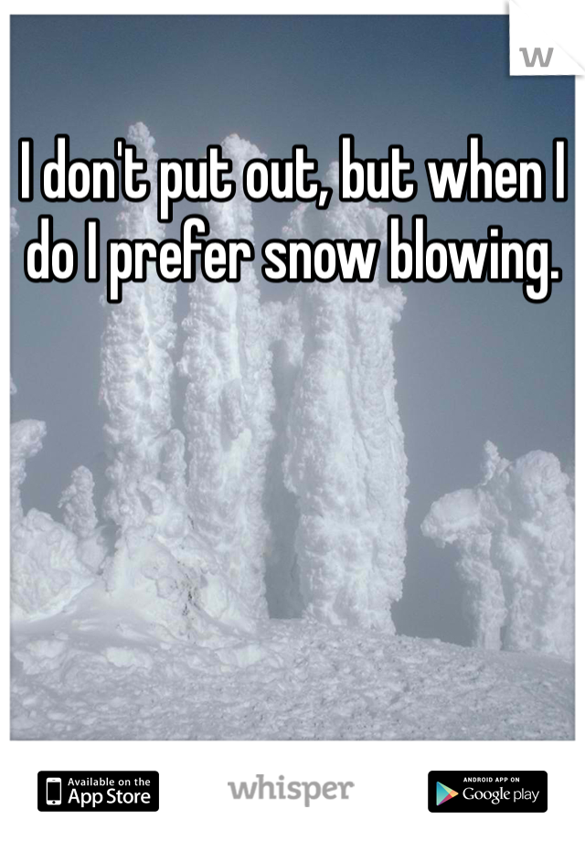 I don't put out, but when I do I prefer snow blowing. 