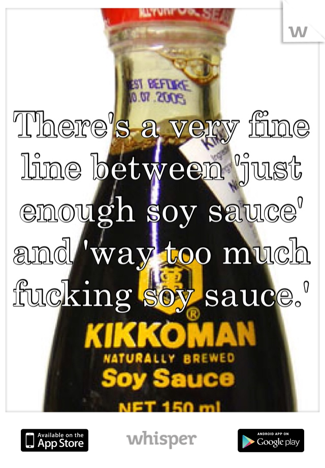 There's a very fine line between 'just enough soy sauce' and 'way too much fucking soy sauce.'
