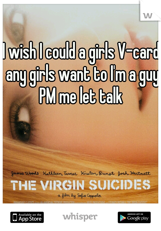 I wish I could a girls V-card any girls want to I'm a guy PM me let talk 