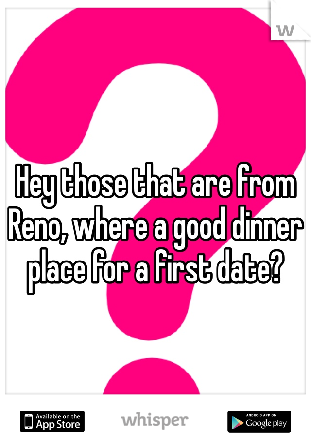 Hey those that are from Reno, where a good dinner place for a first date?