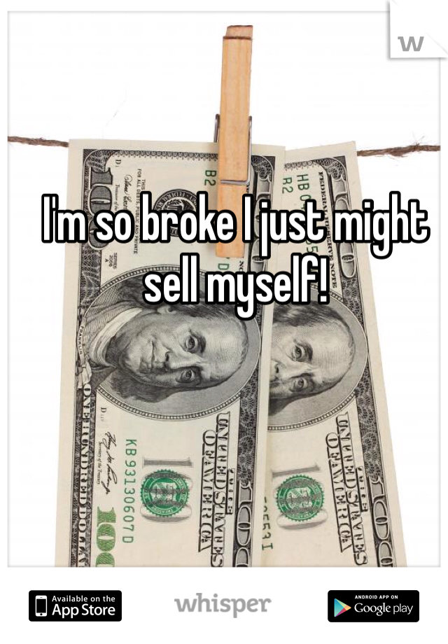 

I'm so broke I just might sell myself! 