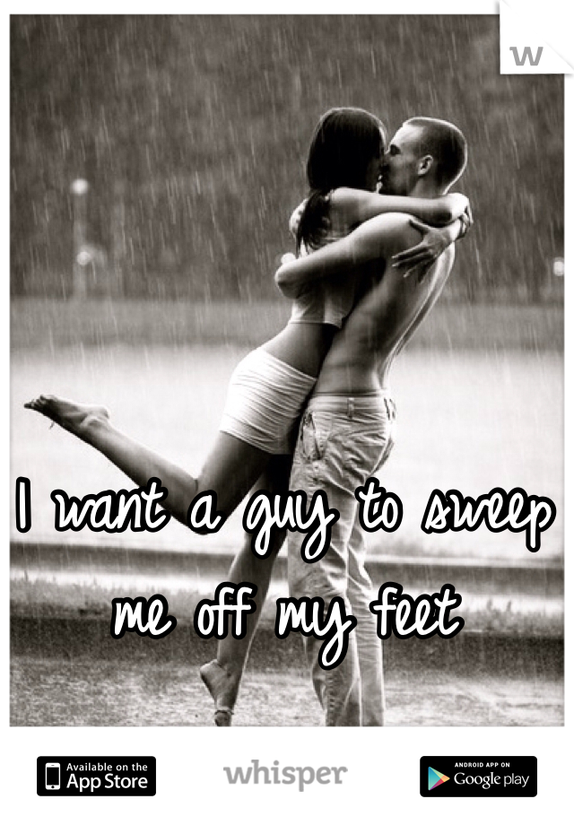 I want a guy to sweep me off my feet