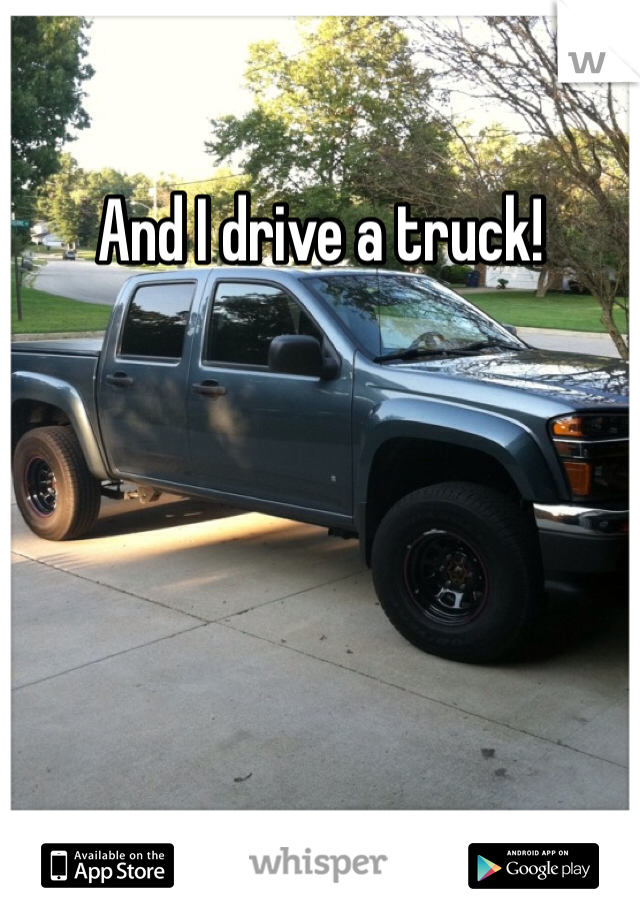 And I drive a truck!
