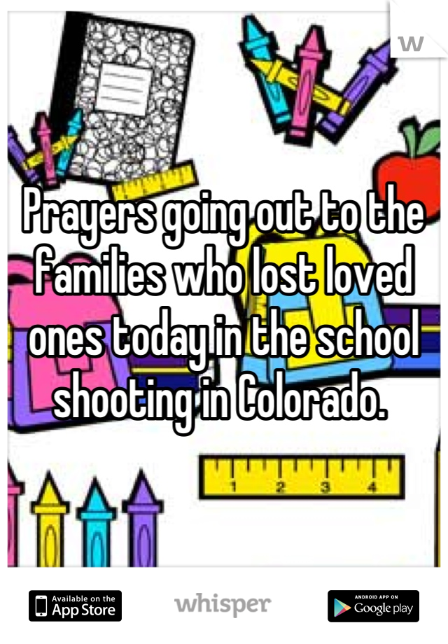 Prayers going out to the families who lost loved ones today in the school shooting in Colorado. 