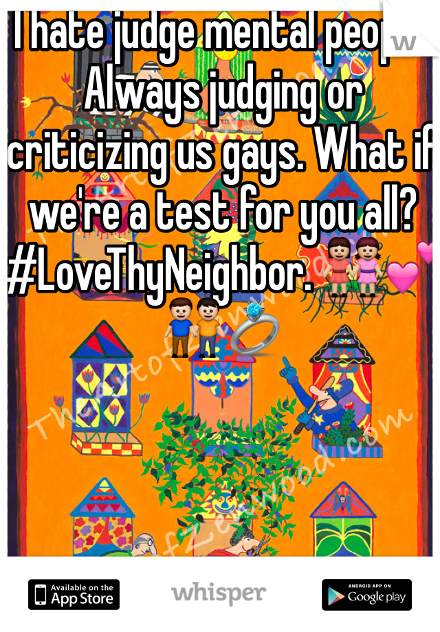 I hate judge mental people. Always judging or criticizing us gays. What if we're a test for you all? #LoveThyNeighbor. 👭💕👬💍