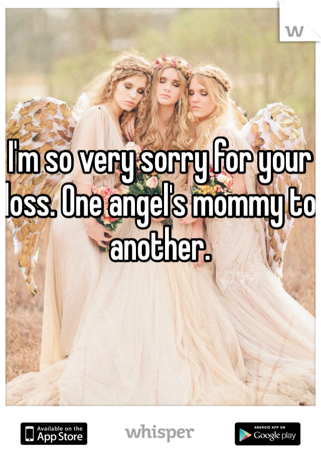 I'm so very sorry for your loss. One angel's mommy to another.