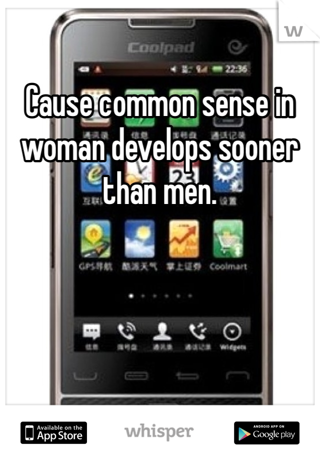 Cause common sense in woman develops sooner than men.