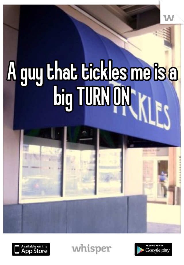 A guy that tickles me is a big TURN ON 