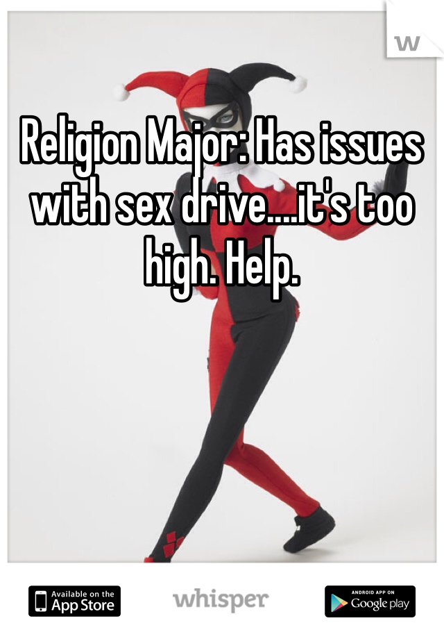 Religion Major: Has issues with sex drive....it's too high. Help. 