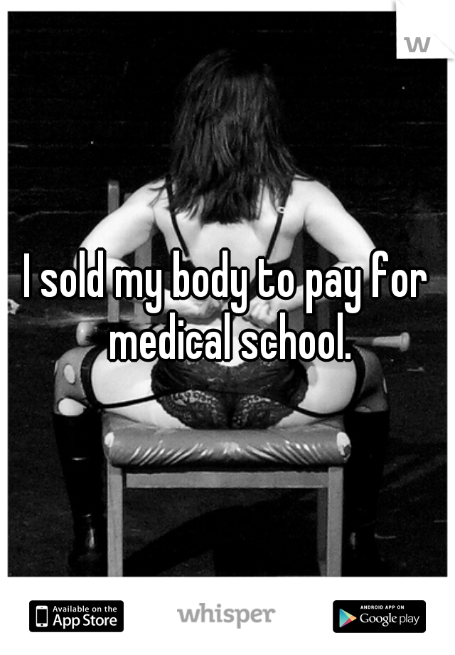 I sold my body to pay for medical school.