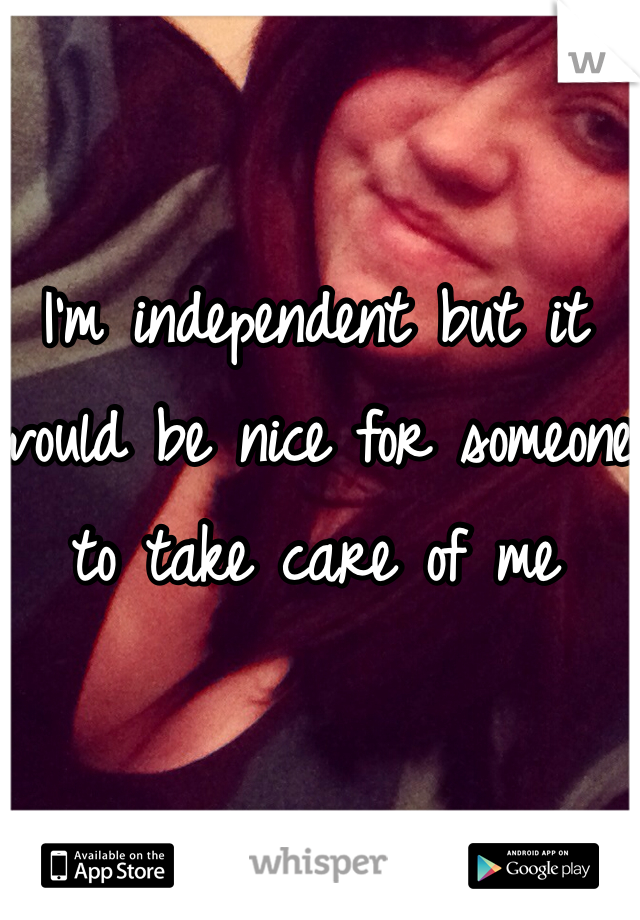 I'm independent but it would be nice for someone to take care of me 