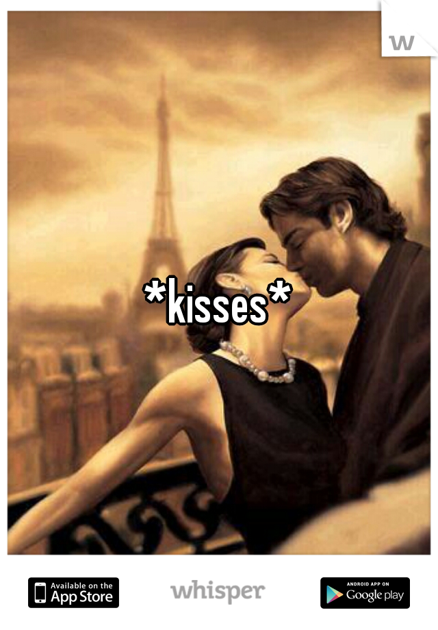 *kisses*