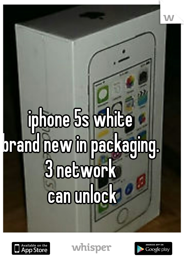 iphone 5s white 
brand new in packaging. 
3 network 
can unlock